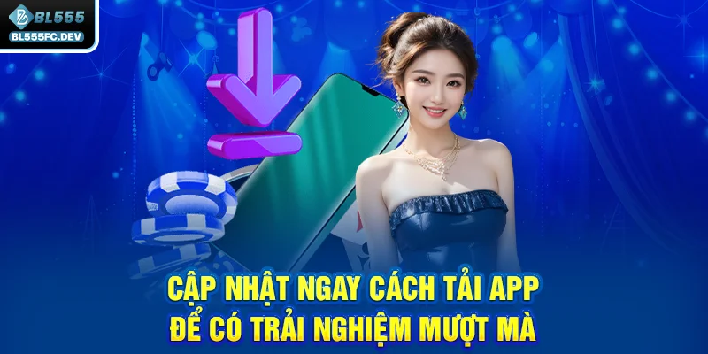 Cập nhật ngay cách tải app để có trải nghiệm mượt mà